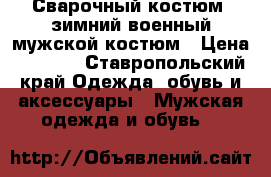 Сварочный костюм, зимний военный мужской костюм › Цена ­ 2 500 - Ставропольский край Одежда, обувь и аксессуары » Мужская одежда и обувь   